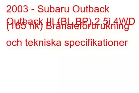 2003 - Subaru Outback
Outback III (BL,BP) 2.5i 4WD (165 hk) Bränsleförbrukning och tekniska specifikationer