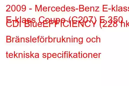 2009 - Mercedes-Benz E-klass
E-klass Coupe (C207) E 350 CDI BlueEFFICIENCY (228 hk) Bränsleförbrukning och tekniska specifikationer