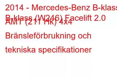 2014 - Mercedes-Benz B-klass
B-klass (W246) Facelift 2.0 AMT (211 Hk) 4x4 Bränsleförbrukning och tekniska specifikationer