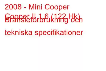 2008 - Mini Cooper
Cooper II 1.6 (122 Hk) Bränsleförbrukning och tekniska specifikationer