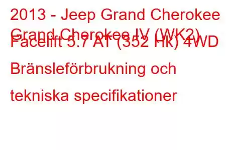 2013 - Jeep Grand Cherokee
Grand Cherokee IV (WK2) Facelift 5.7 AT (352 Hk) 4WD Bränsleförbrukning och tekniska specifikationer