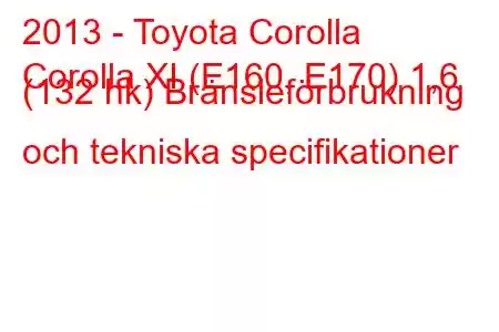 2013 - Toyota Corolla
Corolla XI (E160, E170) 1,6 (132 hk) Bränsleförbrukning och tekniska specifikationer