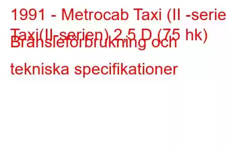 1991 - Metrocab Taxi (II -serie)
Taxi(II-serien) 2,5 D (75 hk) Bränsleförbrukning och tekniska specifikationer