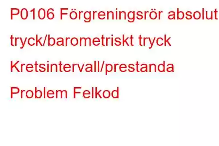 P0106 ​​Förgreningsrör absolut tryck/barometriskt tryck Kretsintervall/prestanda Problem Felkod