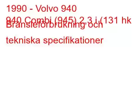 1990 - Volvo 940
940 Combi (945) 2,3 i (131 hk) Bränsleförbrukning och tekniska specifikationer