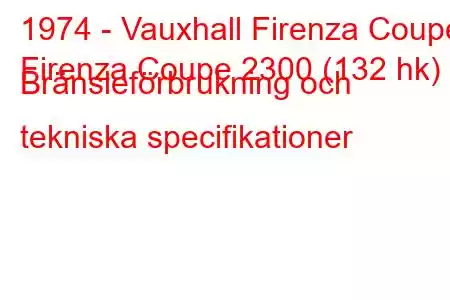 1974 - Vauxhall Firenza Coupe
Firenza Coupe 2300 (132 hk) Bränsleförbrukning och tekniska specifikationer