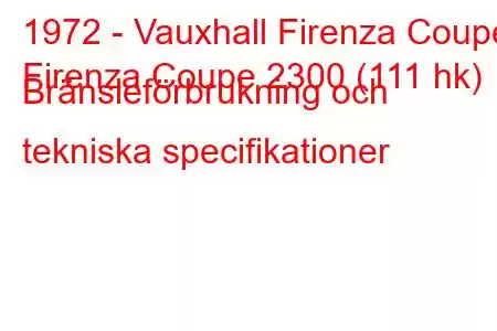 1972 - Vauxhall Firenza Coupe
Firenza Coupe 2300 (111 hk) Bränsleförbrukning och tekniska specifikationer