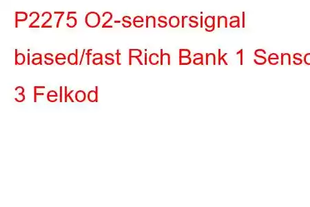 P2275 O2-sensorsignal biased/fast Rich Bank 1 Sensor 3 Felkod