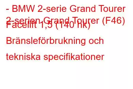 - BMW 2-serie Grand Tourer
2-serien Grand Tourer (F46) Facelift 1,5 (140 hk) Bränsleförbrukning och tekniska specifikationer