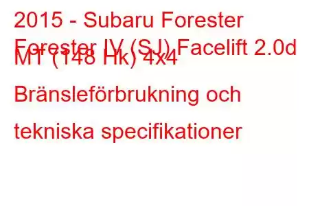 2015 - Subaru Forester
Forester IV (SJ) Facelift 2.0d MT (148 Hk) 4x4 Bränsleförbrukning och tekniska specifikationer