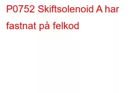 P0752 Skiftsolenoid A har fastnat på felkod