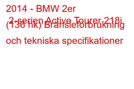 2014 - BMW 2er 2-serien Active Tourer 218i (136 hk) Bränsleförbrukning och tekniska specifikationer