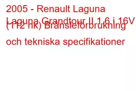 2005 - Renault Laguna
Laguna Grandtour II 1.6 i 16V (112 hk) Bränsleförbrukning och tekniska specifikationer