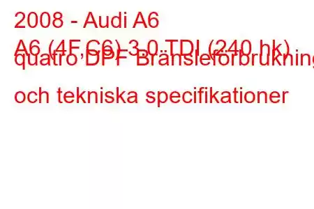 2008 - Audi A6
A6 (4F,C6) 3.0 TDI (240 hk) quatro DPF Bränsleförbrukning och tekniska specifikationer