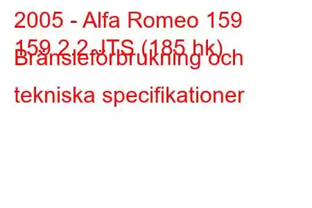 2005 - Alfa Romeo 159
159 2.2 JTS (185 hk) Bränsleförbrukning och tekniska specifikationer