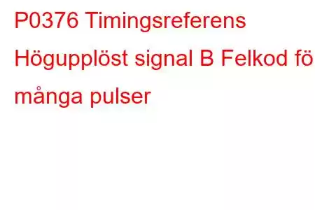 P0376 Timingsreferens Högupplöst signal B Felkod för många pulser