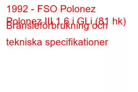 1992 - FSO Polonez
Polonez III 1.6 i GLi (81 hk) Bränsleförbrukning och tekniska specifikationer