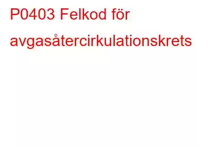 P0403 Felkod för avgasåtercirkulationskrets