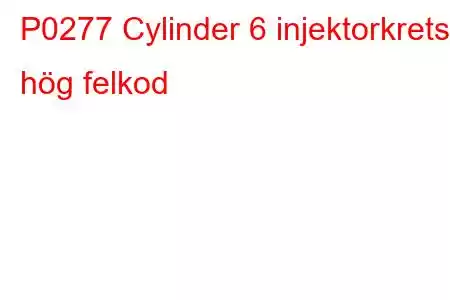 P0277 Cylinder 6 injektorkrets hög felkod