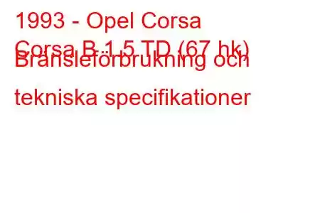 1993 - Opel Corsa
Corsa B 1.5 TD (67 hk) Bränsleförbrukning och tekniska specifikationer