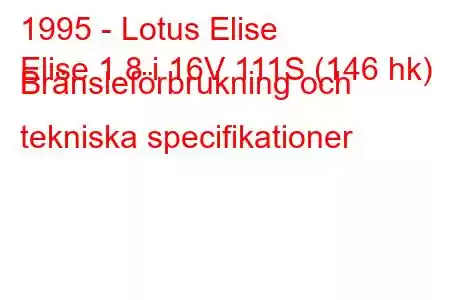 1995 - Lotus Elise
Elise 1.8 i 16V 111S (146 hk) Bränsleförbrukning och tekniska specifikationer