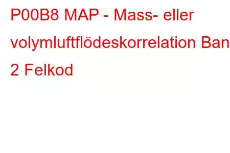 P00B8 MAP - Mass- eller volymluftflödeskorrelation Bank 2 Felkod