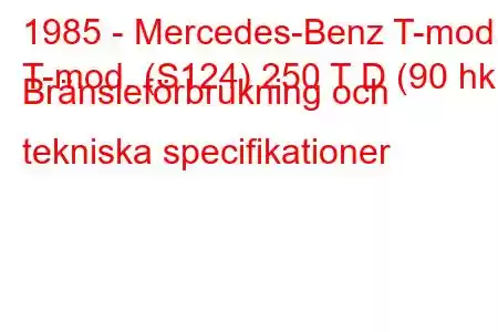 1985 - Mercedes-Benz T-mod.
T-mod. (S124) 250 T D (90 hk) Bränsleförbrukning och tekniska specifikationer