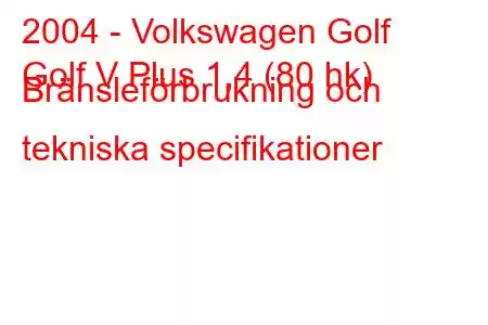 2004 - Volkswagen Golf
Golf V Plus 1,4 (80 hk) Bränsleförbrukning och tekniska specifikationer