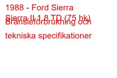 1988 - Ford Sierra
Sierra II 1.8 TD (75 hk) Bränsleförbrukning och tekniska specifikationer