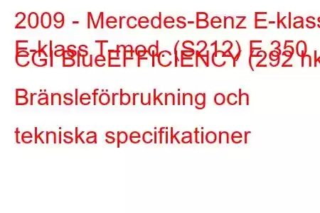 2009 - Mercedes-Benz E-klass
E-klass T-mod. (S212) E 350 CGI BlueEFFICIENCY (292 hk) Bränsleförbrukning och tekniska specifikationer