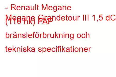 - Renault Megane
Megane Grandetour III 1,5 dCi (110 hk) FAP bränsleförbrukning och tekniska specifikationer