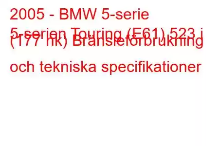 2005 - BMW 5-serie
5-serien Touring (E61) 523 i (177 hk) Bränsleförbrukning och tekniska specifikationer