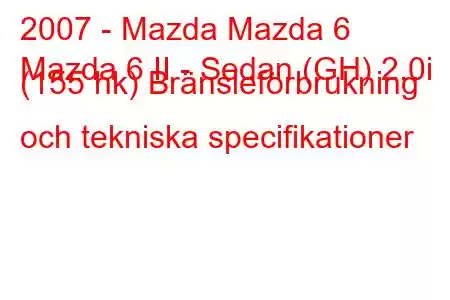 2007 - Mazda Mazda 6
Mazda 6 II - Sedan (GH) 2.0i (155 hk) Bränsleförbrukning och tekniska specifikationer