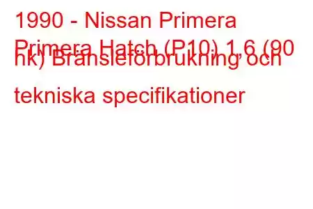 1990 - Nissan Primera
Primera Hatch (P10) 1,6 (90 hk) Bränsleförbrukning och tekniska specifikationer