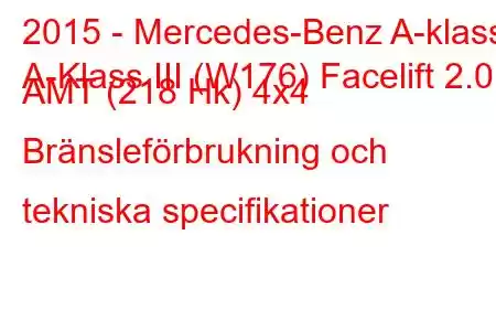 2015 - Mercedes-Benz A-klass
A-Klass III (W176) Facelift 2.0 AMT (218 Hk) 4x4 Bränsleförbrukning och tekniska specifikationer