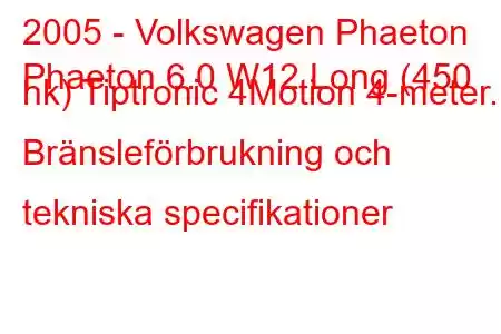 2005 - Volkswagen Phaeton
Phaeton 6.0 W12 Long (450 hk) Tiptronic 4Motion 4-meter. Bränsleförbrukning och tekniska specifikationer