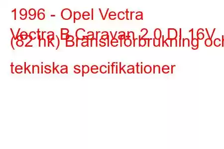 1996 - Opel Vectra
Vectra B Caravan 2.0 DI 16V (82 hk) Bränsleförbrukning och tekniska specifikationer