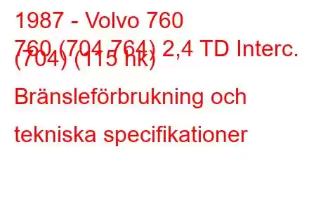 1987 - Volvo 760
760 (704 764) 2,4 TD Interc. (704) (115 hk) Bränsleförbrukning och tekniska specifikationer