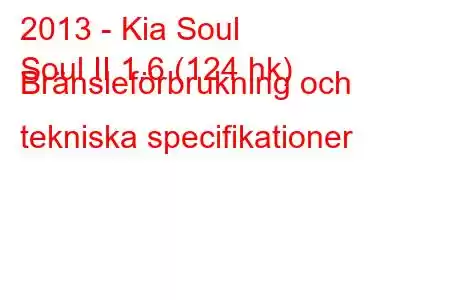 2013 - Kia Soul
Soul II 1.6 (124 hk) Bränsleförbrukning och tekniska specifikationer