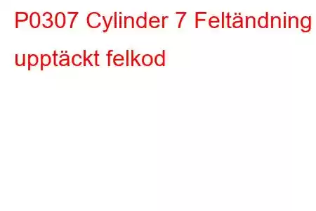 P0307 Cylinder 7 Feltändning upptäckt felkod