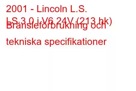 2001 - Lincoln L.S.
LS 3.0 i V6 24V (213 hk) Bränsleförbrukning och tekniska specifikationer