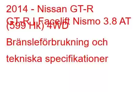 2014 - Nissan GT-R
GT-R I Facelift Nismo 3.8 AT (599 Hk) 4WD Bränsleförbrukning och tekniska specifikationer