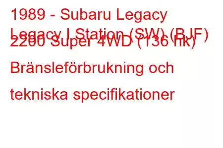 1989 - Subaru Legacy
Legacy I Station (SW) (BJF) 2200 Super 4WD (136 hk) Bränsleförbrukning och tekniska specifikationer