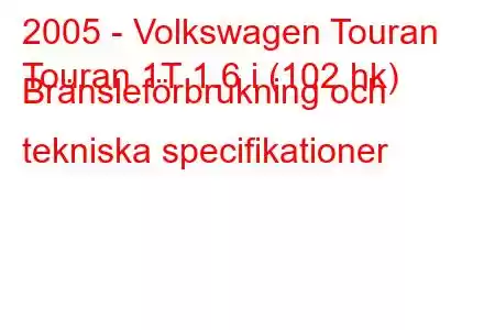 2005 - Volkswagen Touran
Touran 1T 1.6 i (102 hk) Bränsleförbrukning och tekniska specifikationer