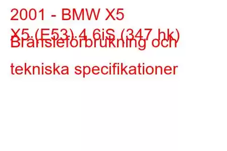 2001 - BMW X5
X5 (E53) 4.6iS (347 hk) Bränsleförbrukning och tekniska specifikationer