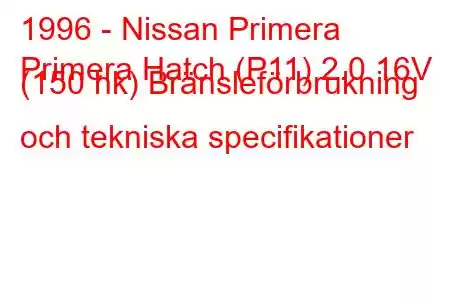 1996 - Nissan Primera
Primera Hatch (P11) 2.0 16V (150 hk) Bränsleförbrukning och tekniska specifikationer