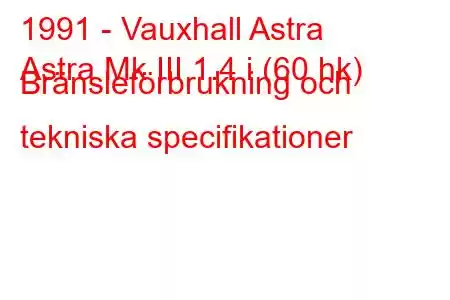 1991 - Vauxhall Astra
Astra Mk III 1.4 i (60 hk) Bränsleförbrukning och tekniska specifikationer