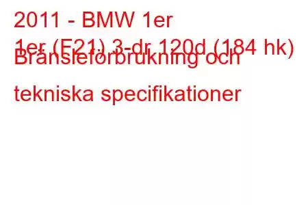 2011 - BMW 1er
1er (F21) 3-dr 120d (184 hk) Bränsleförbrukning och tekniska specifikationer