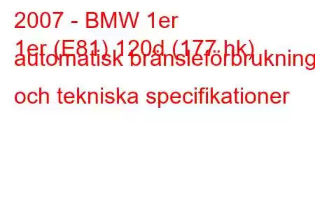 2007 - BMW 1er
1er (E81) 120d (177 hk) automatisk bränsleförbrukning och tekniska specifikationer