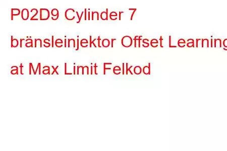 P02D9 Cylinder 7 bränsleinjektor Offset Learning at Max Limit Felkod